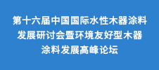 第十六届中国国际水性木器涂料发展研讨会暨环境友好型木器涂料发展高峰论坛