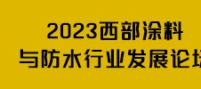 2023西部涂料与防水行业发展论坛